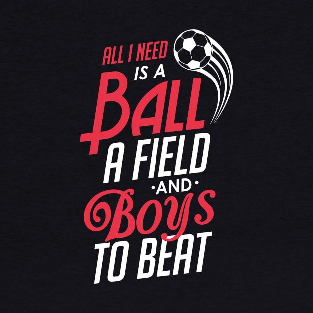 All I Need Is a Ball a Field & Boys To Beat Soccer by theperfectpresents